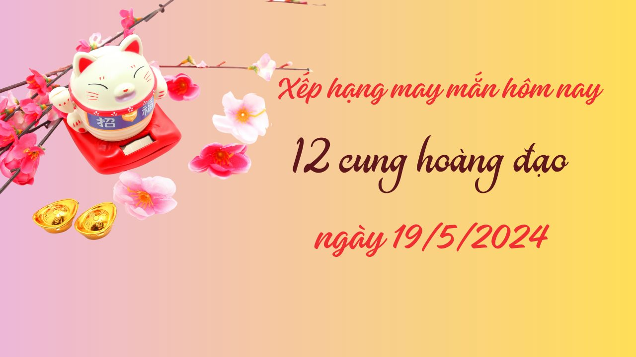 Xếp hạng may mắn của 12 cung hoàng đạo ngày 19/5/2024: Ngày kém may mắn của 4 cung hoàng đạo