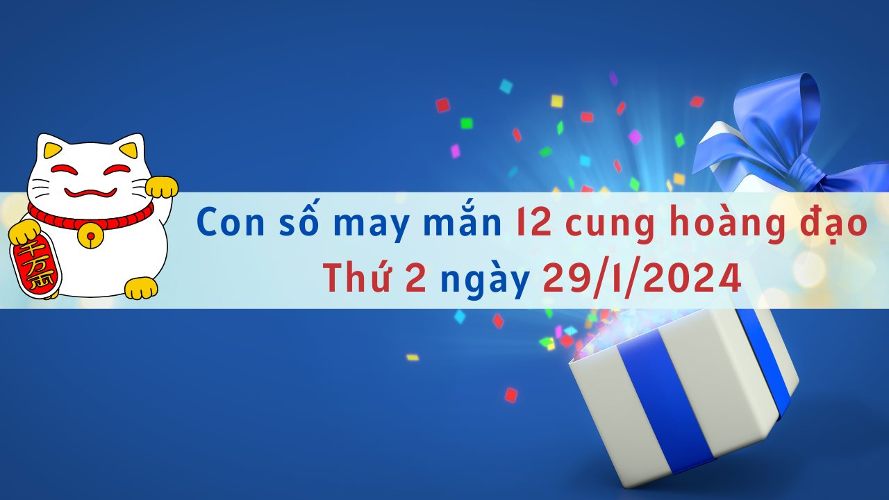 Con số may mắn hôm nay 12 cung hoàng đạo ngày 29/1/2024