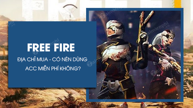 Acc Free Fire - Tìm hiểu địa chỉ mua và cân nhắc về việc sử dụng Acc Free Fire miễn phí