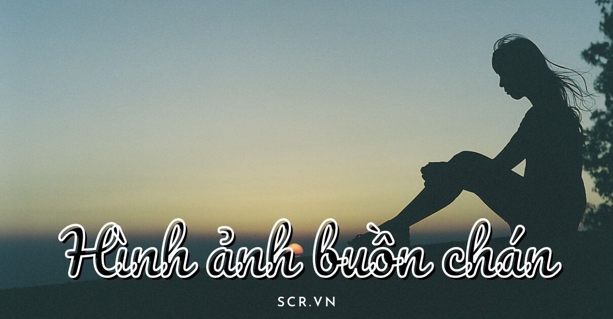 Ảnh Chán Đời Đẹp Nhất: 308+ Hình Ảnh Buồn Chán Mệt Mỏi