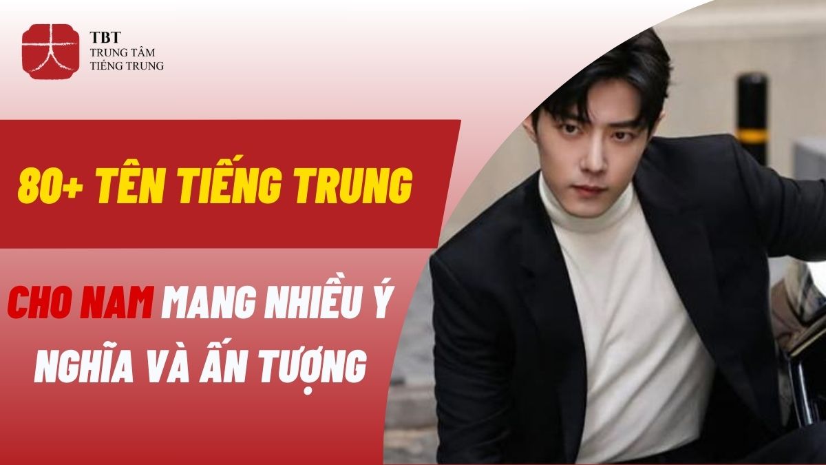 80+ Tên tiếng Trung cho nam mang nhiều ý nghĩa và ấn tượng