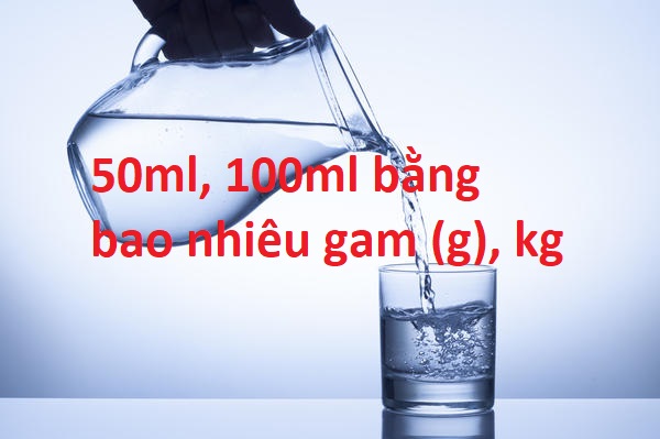 50ml, 100ml bằng bao nhiêu gam (g), kg ?