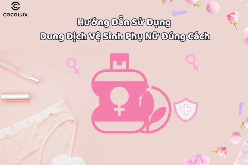 Hướng Dẫn Sử Dụng Dung Dịch Vệ Sinh Phụ Nữ Đúng Cách