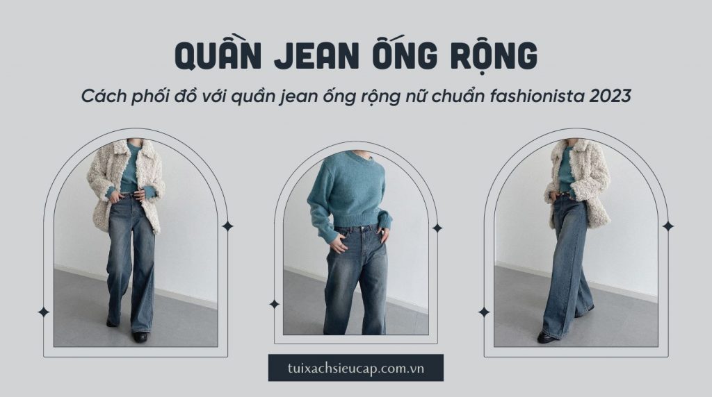 Cách phối đồ với quần jean ống rộng nữ chuẩn fashionista 2023