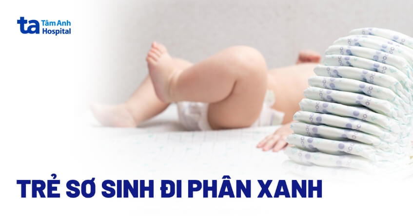 Trẻ sơ sinh đi phân xanh: Nguyên nhân và cách điều trị