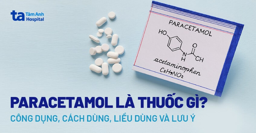 Paracetamol là thuốc gì? Công dụng, cách dùng, liều dùng và lưu ý