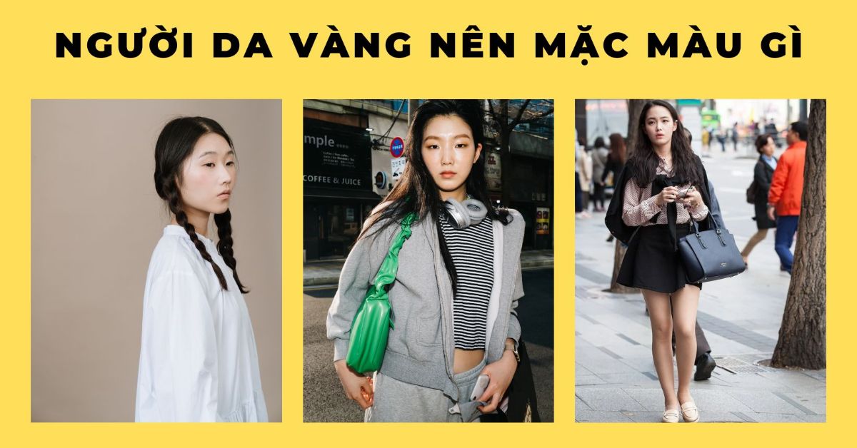 Da vàng nên mặc màu gì? Khám phá kinh nghiệm chọn đồ cho người da vàng