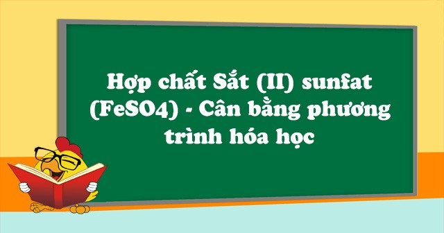 Phèn sắt sunfat FeSO4 là gì? FeSO4 có kết tủa không? Ứng dụng phổ biến