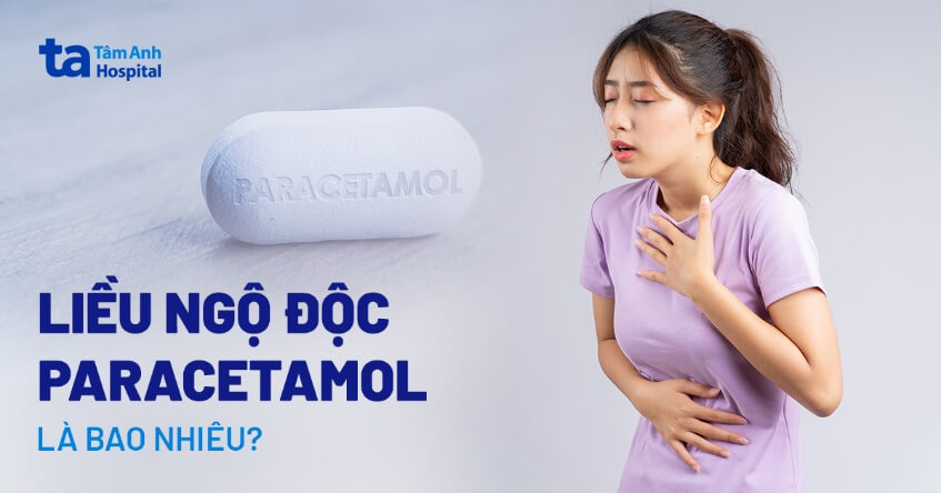 Liều ngộ độc paracetamol là bao nhiêu? Hướng dẫn chọn liều dùng đúng