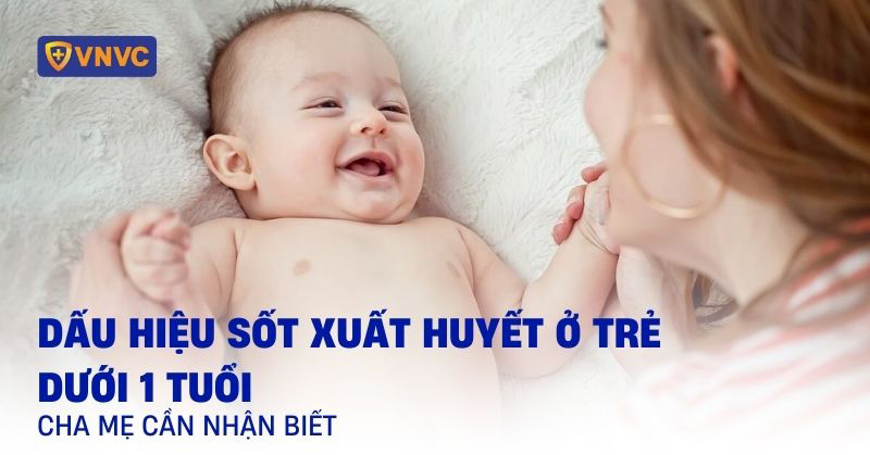 11 dấu hiệu sốt xuất huyết ở trẻ dưới 1 tuổi cha mẹ cần nhận biết