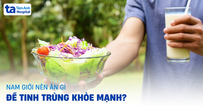 Ăn gì tốt cho tinh trùng nam? 11 thực phẩm giúp tinh binh khỏe mạnh