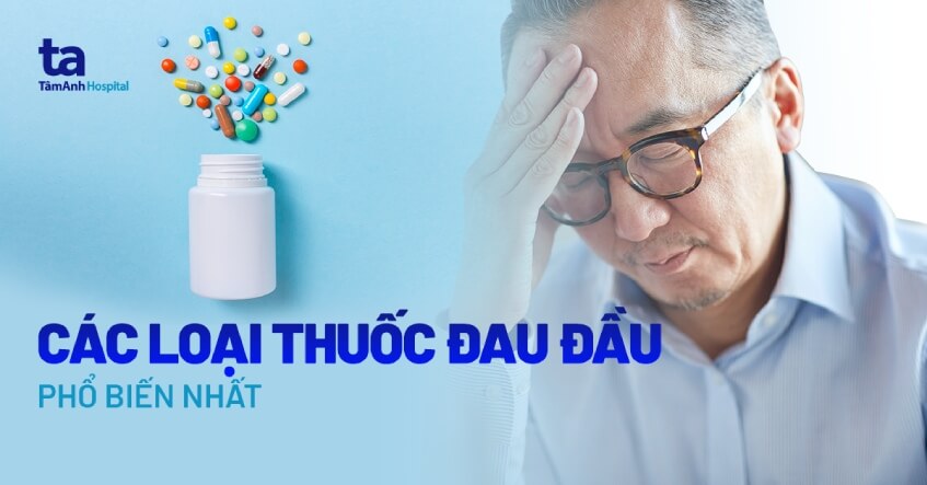 11+ loại thuốc đau đầu phổ biến, giúp xoa dịu cơn đau hiệu quả