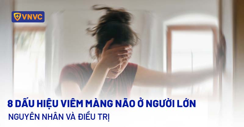 8 dấu hiệu viêm màng não ở người lớn: Nguyên nhân và điều trị