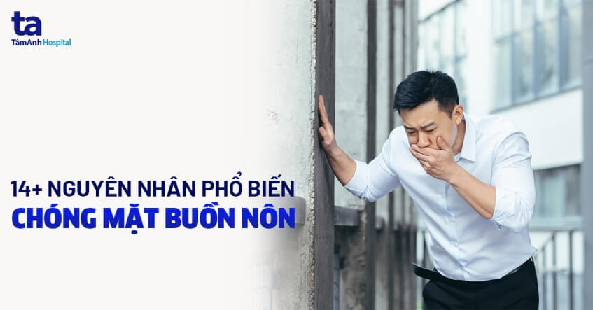 Chóng mặt buồn nôn là bị gì? Nguyên nhân, phòng ngừa và điều trị