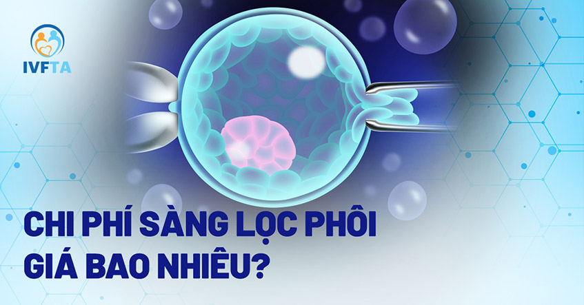 Chi phí cho 1 lần sàng lọc phôi thai giá bao nhiêu tiền? Đắt không?