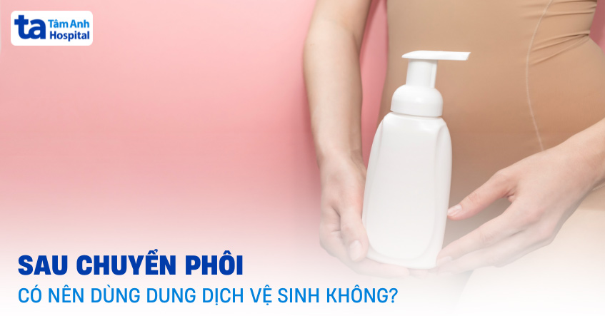 Sau chuyển phôi có nên dùng dung dịch vệ sinh không? 3 điều lưu ý