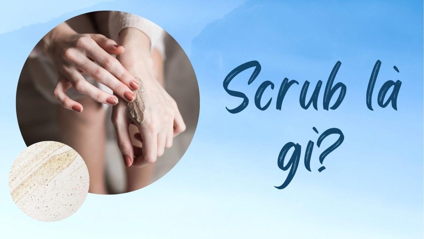 Scrub là gì? Lợi ích của sản phẩm dạng Scrub