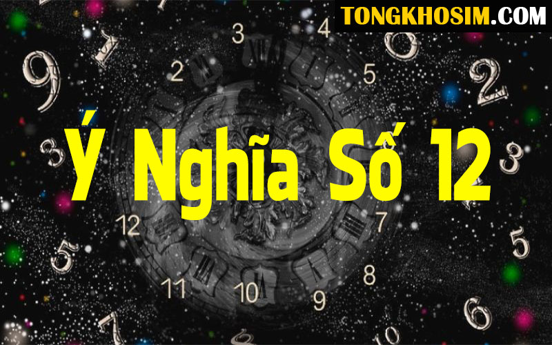 Ý Nghĩa Số 12 Là Gì? May Mắn Của Số 12 Trong Phong Thủy