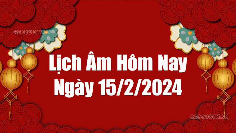 Lịch âm hôm nay 2024: Xem lịch âm 15/2/2024, Lịch vạn niên ngày 15 tháng 2 năm 2024