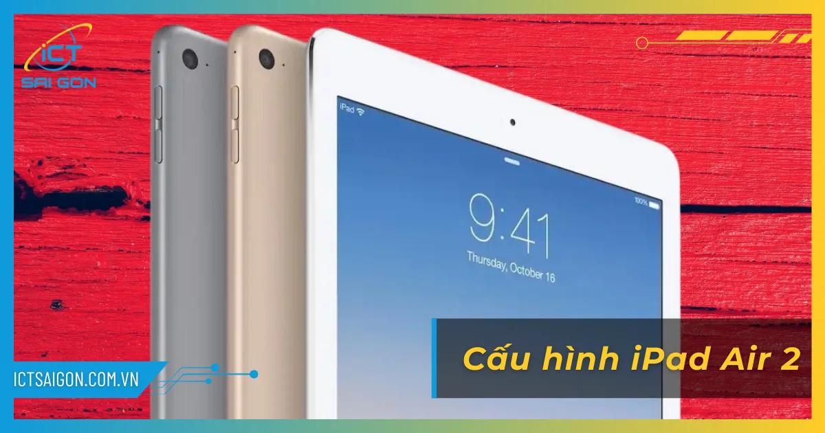 Cấu Hình iPad Air 2 Chi Tiết Và Đánh Giá Thực Tế