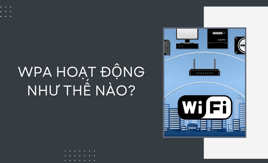 WPA Là Gì? Những Tính Năng Nổi Bật Của Chuẩn Bảo Mật WPA