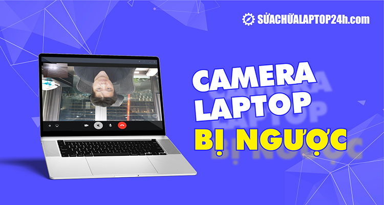 Khắc phục ngay tình trạng camera laptop bị ngược