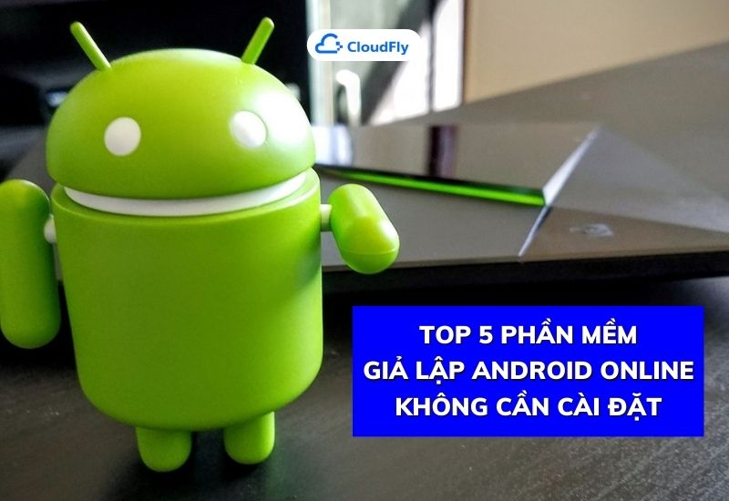 Top 5 Phần Mềm Giả Lập Android Online Không Cần Cài Đặt