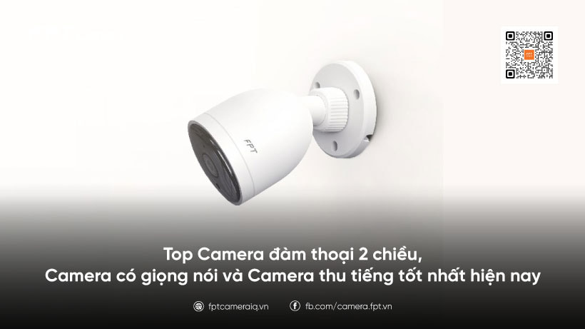 Top 3 camera có giọng nói và thu âm thanh tốt nhất hiện nay