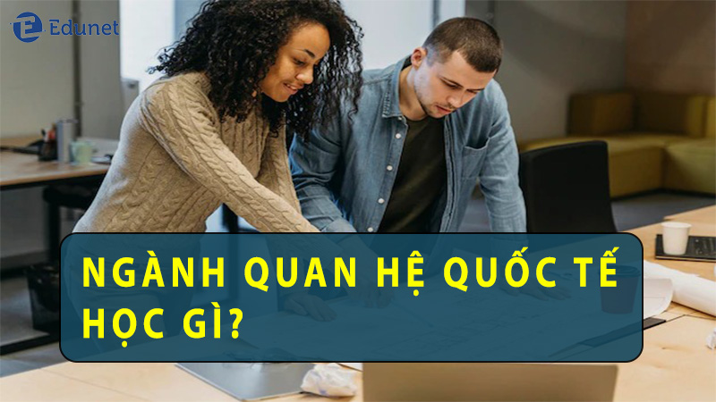 Ngành quan hệ quốc tế là gì? học gì? ra trường làm gì?