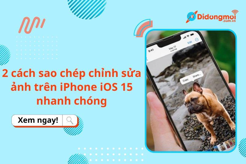 2 cách sao chép chỉnh sửa ảnh trên iPhone iOS 15 nhanh chóng