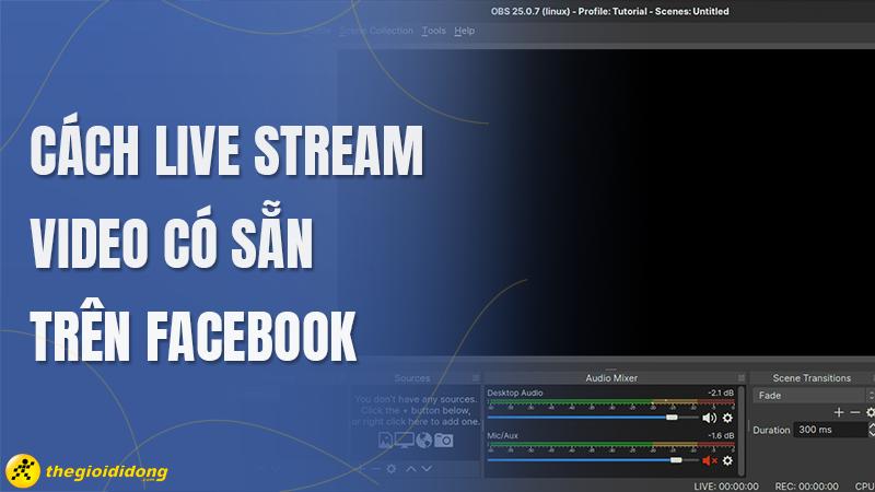 Cách live stream video có sẵn trên Facebook cực đơn giản