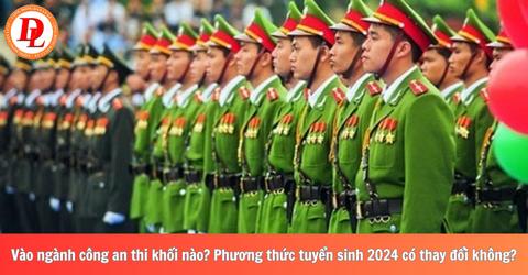 Vào ngành công an thi khối nào? Phương thức tuyển sinh 2024 có thay đổi không?