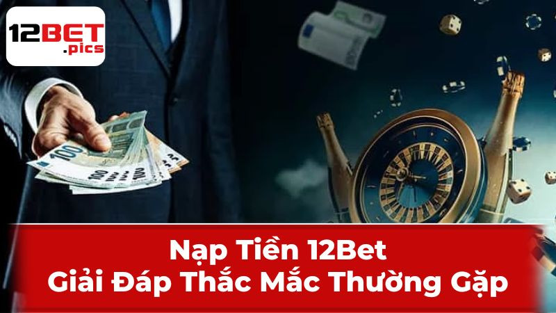 Nạp Tiền 12Bet: Giải Đáp Thắc Mắc Thường Gặp